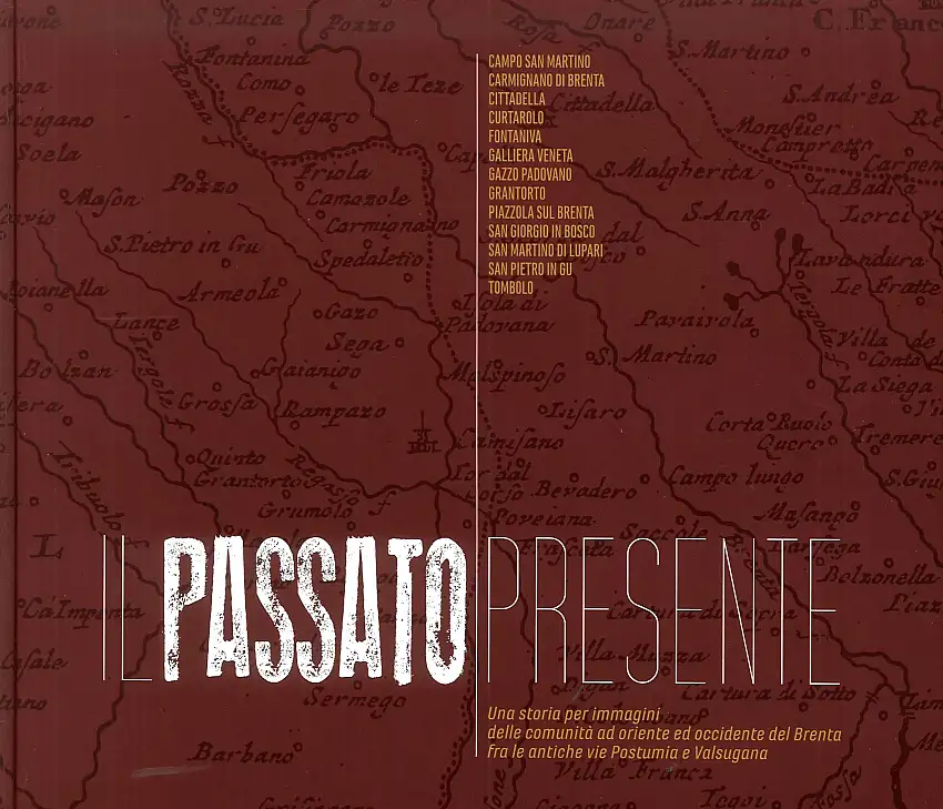 Il passato presente. Una storia per immagini delle comunità a oriente e occidente del Brenta, fra le antiche vie Postumia e Valsugana.