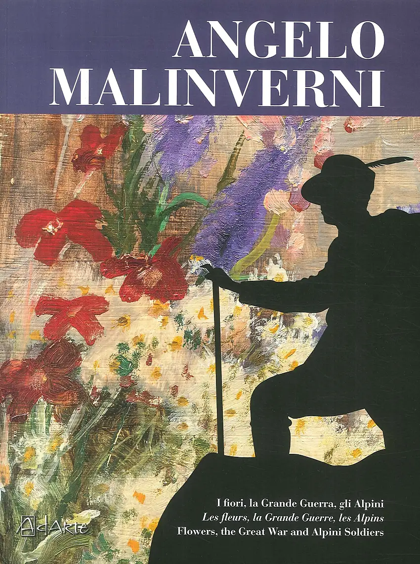 Angelo Malinverni. I fiori, la Grande Guerra, gli alpini. Flowers, the Great War and Alpini Soldiers