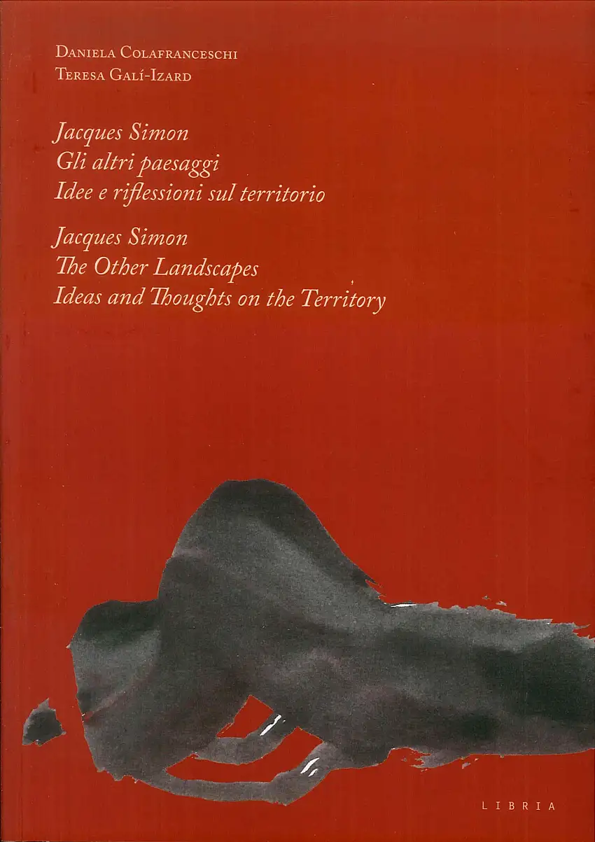 Jacques Simon. Gli altri paesaggi, Idee e riflessioni sul territorio. Jacques Simon. The Other Landscapes, Ideas and Thoughts on the Territory