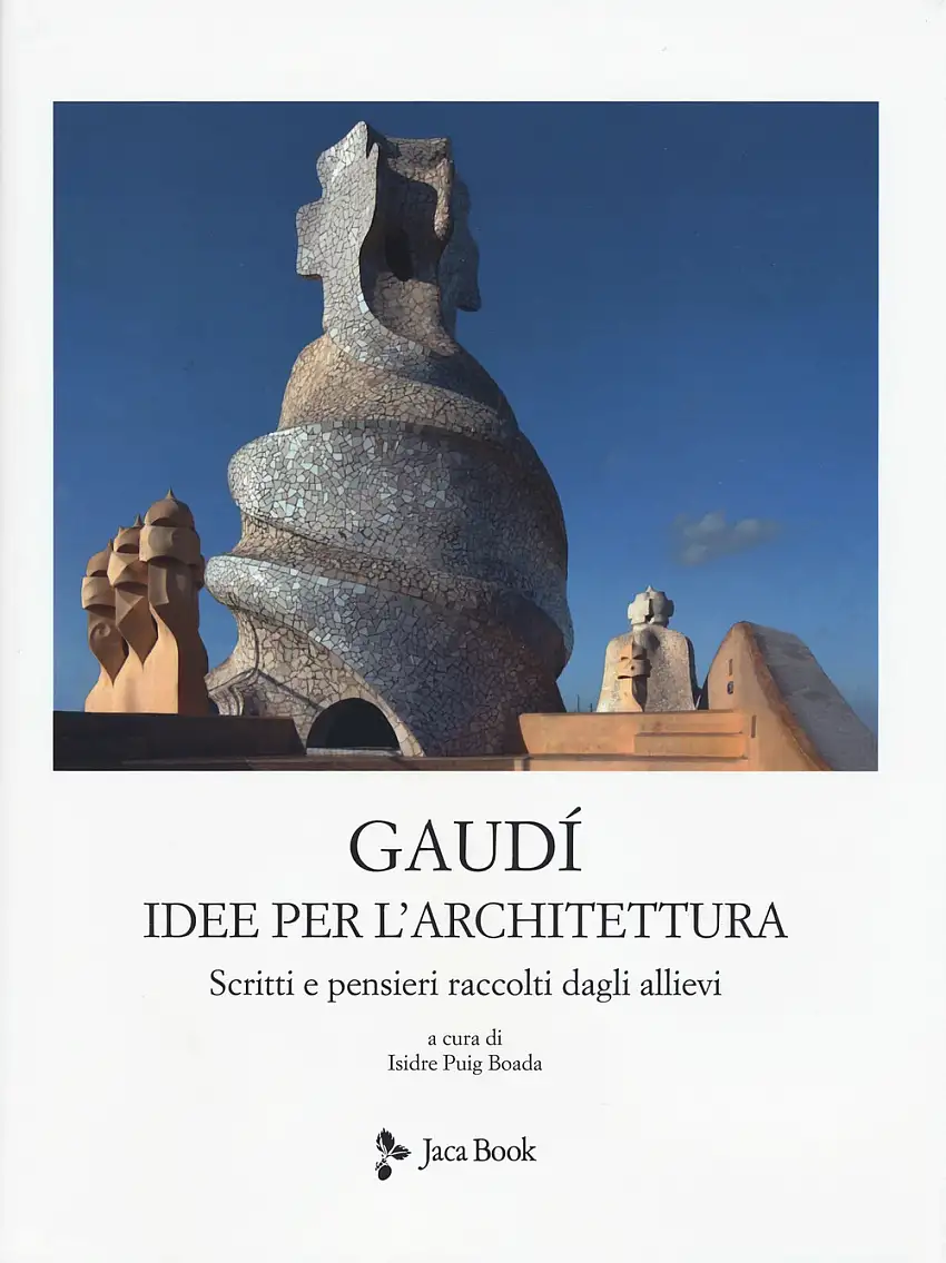 Antoni Gaudì. Idee per l'architettura. Scritti e pensieri raccolti dagli allievi