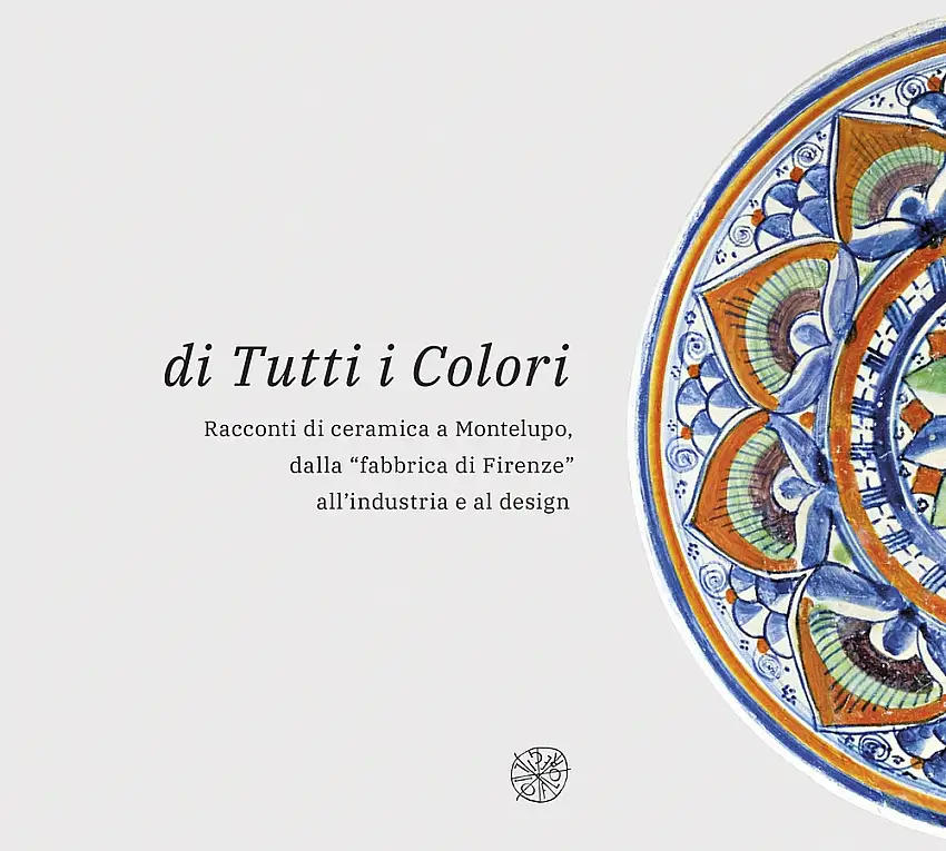Di tutti i colori. Racconti di ceramica a Montelupo dalla "fabbrica di Firenze" all'industria e al design.