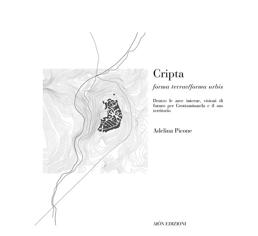 Cripta. Forma Terrae/Forma Urbis. Dentro le Aree Interne, Visioni di Futuro per Grottaminarda e il Suo Territorio.