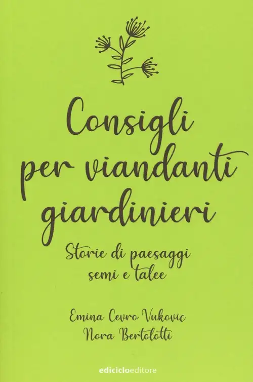 Consigli per viandanti giardinieri. Storie di paesaggi, semi e talee