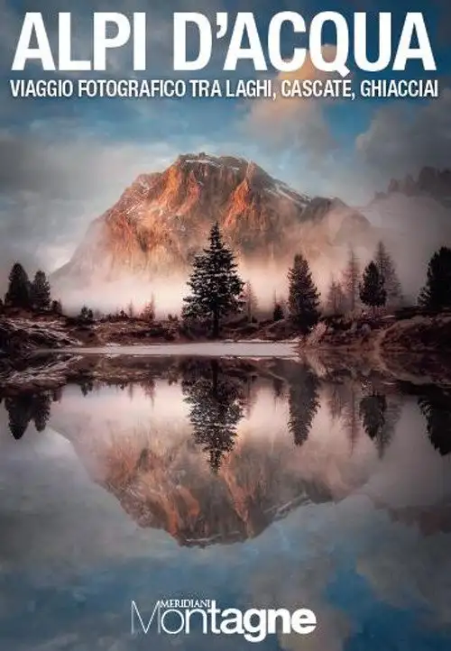 Alpi d'acqua. Viaggio fotografico tra laghi, cascate, ghiacciai