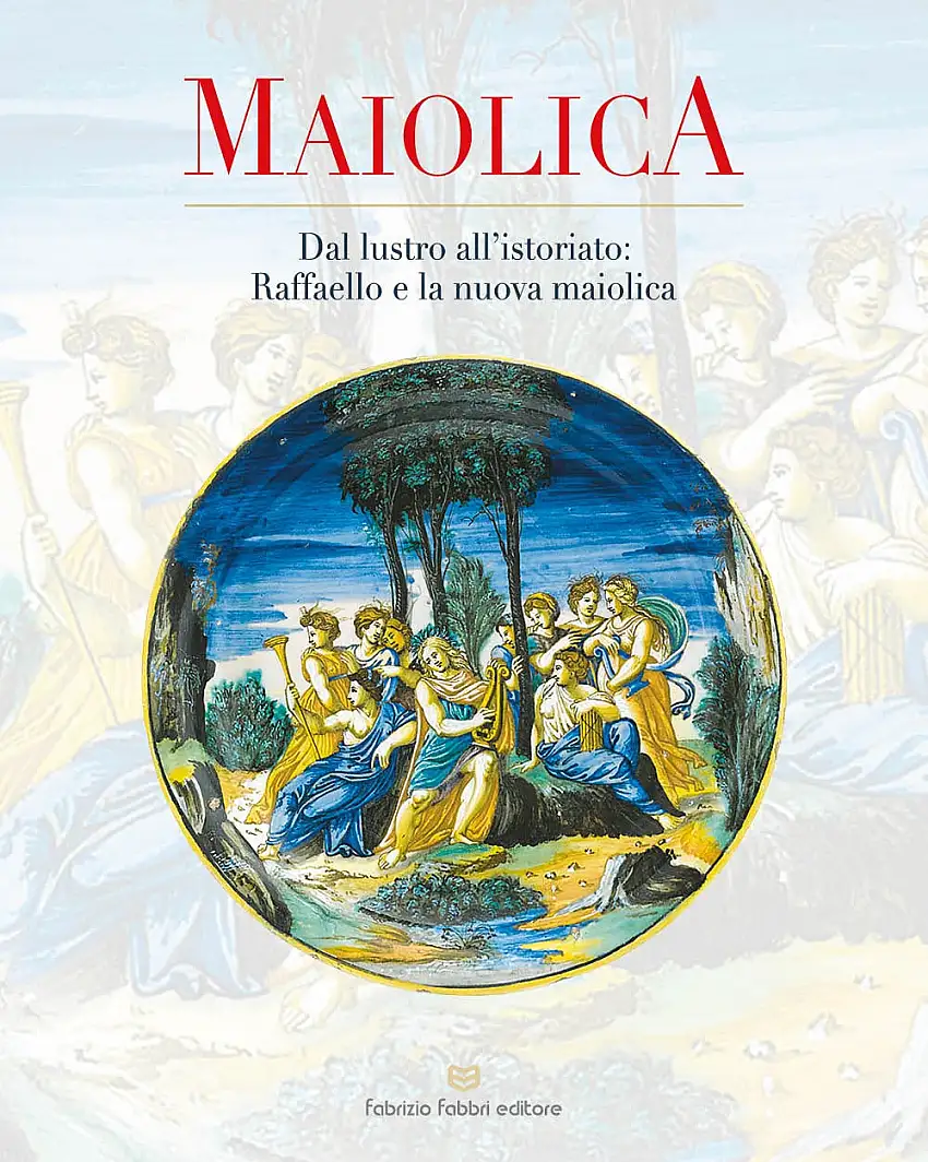 Maiolica. Dal lustro all'istoriato: Raffaello e la nuova maiolica