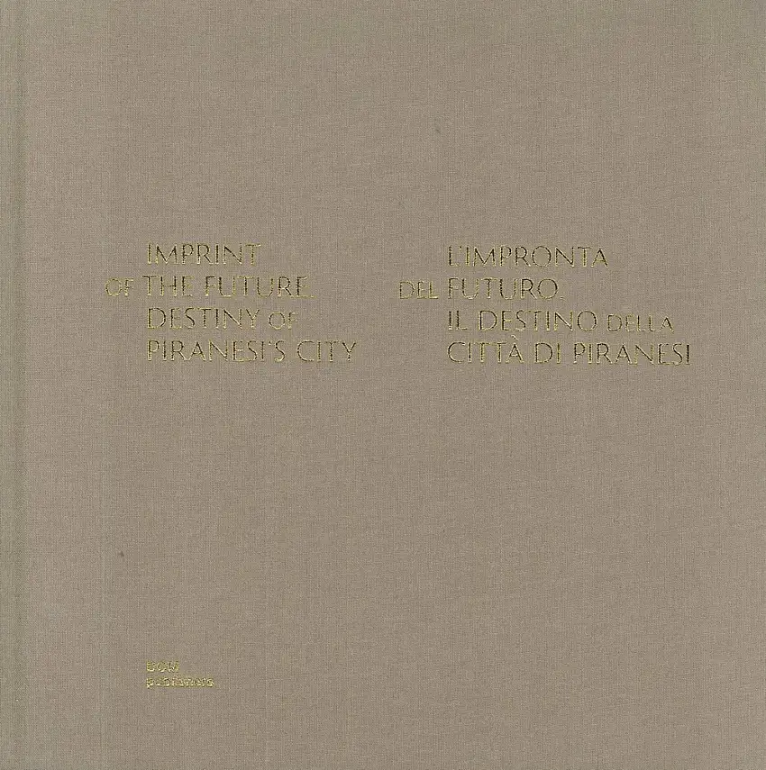 Imprint of the Future. Destiny of Piranesi's City. L'impronta del futuro. Il destino della città di Piranesi.
