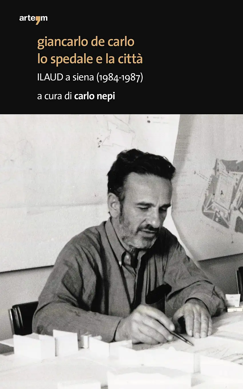 Giancarlo De Carlo. Lo Spedale e la città Ilaud a Siena (1984-1987)