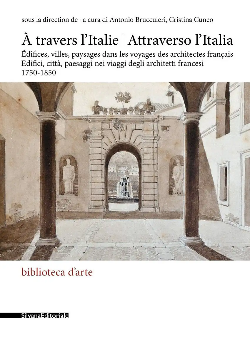 À travers l'Italie. Attraverso l'Italia. Édifices, villes, paysages dans les voyages des architectes français. Edifici, città, paesaggi nei viaggi degli architetti francesi 1750-1850