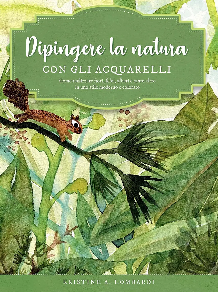 Dipingere la natura con gli acquarelli. Come realizzare fiori, felci, alberi e tanto altro in uno stile moderno e colorato