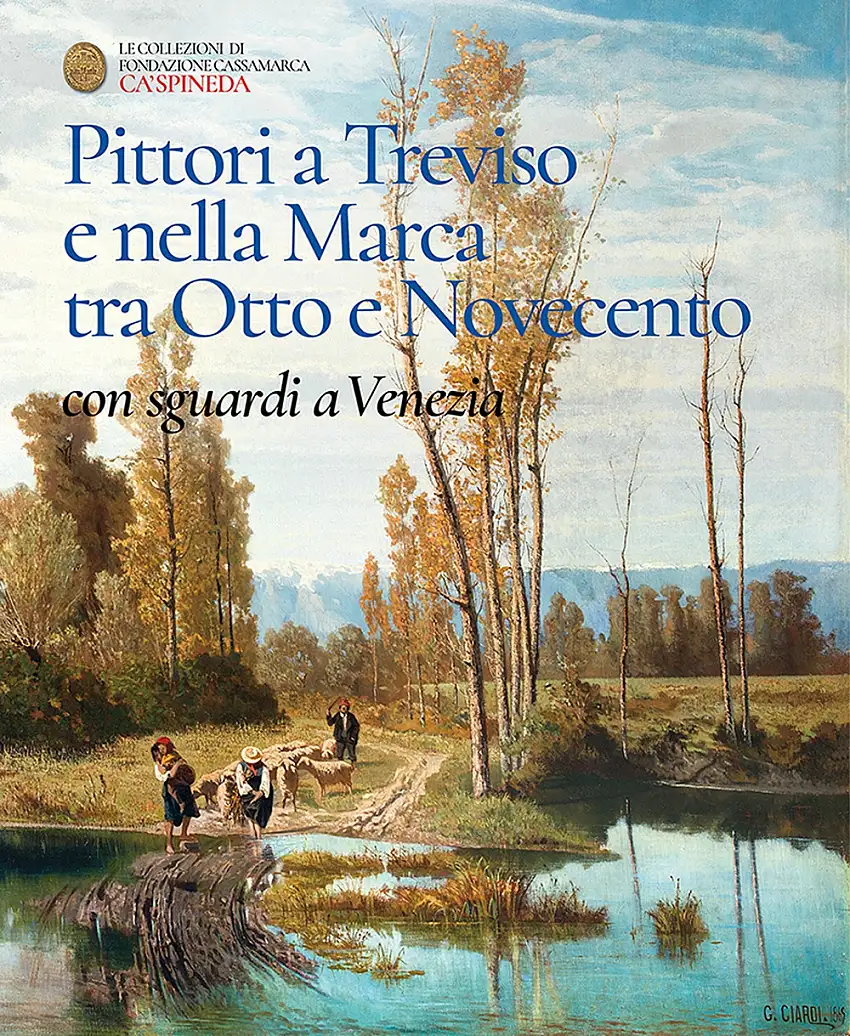 Pittori a Treviso e nella Marca tra Otto e Novecento, con sguardi a Venezia. Catalogo dell'esposizione permanente di Ca' Spineda Fondazione Cassamarca, Treviso