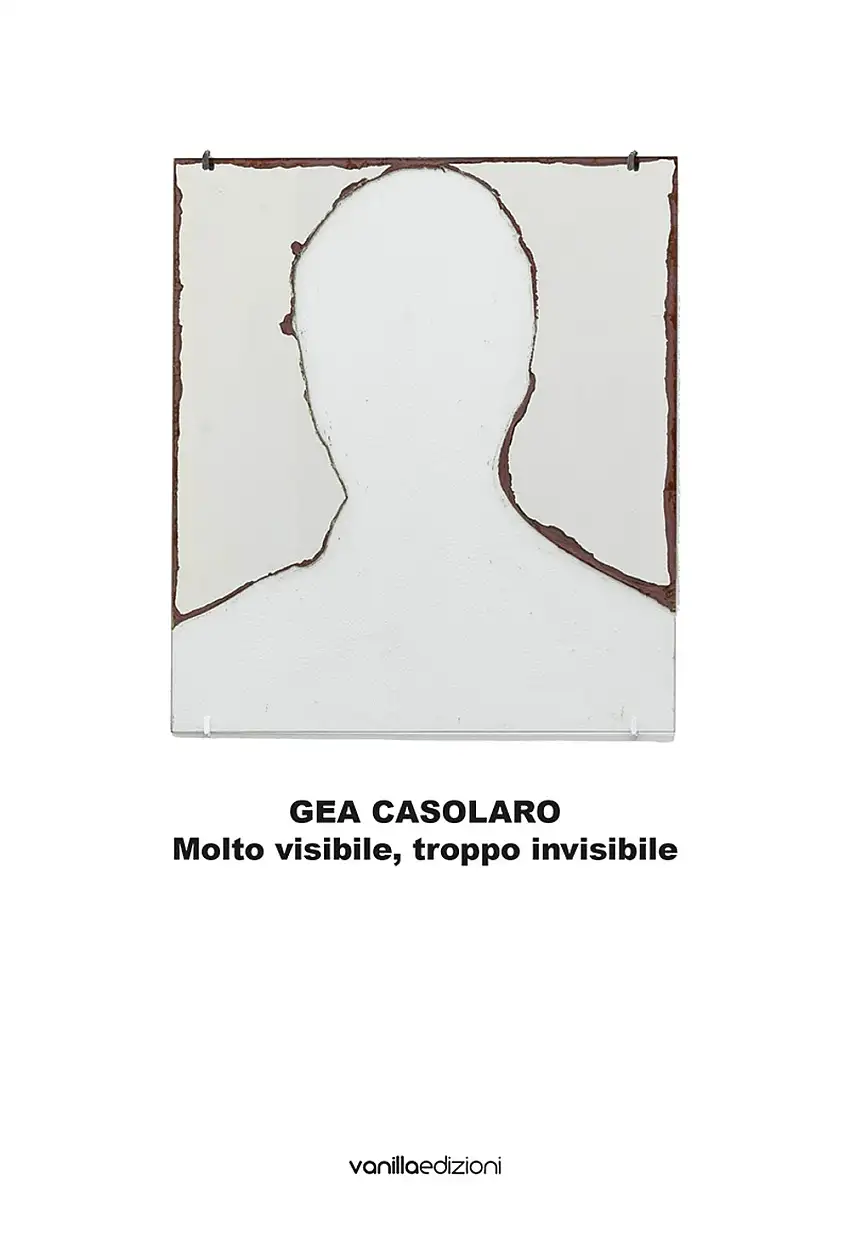 Gea Casolaro. Molto visibile, troppo invisibile