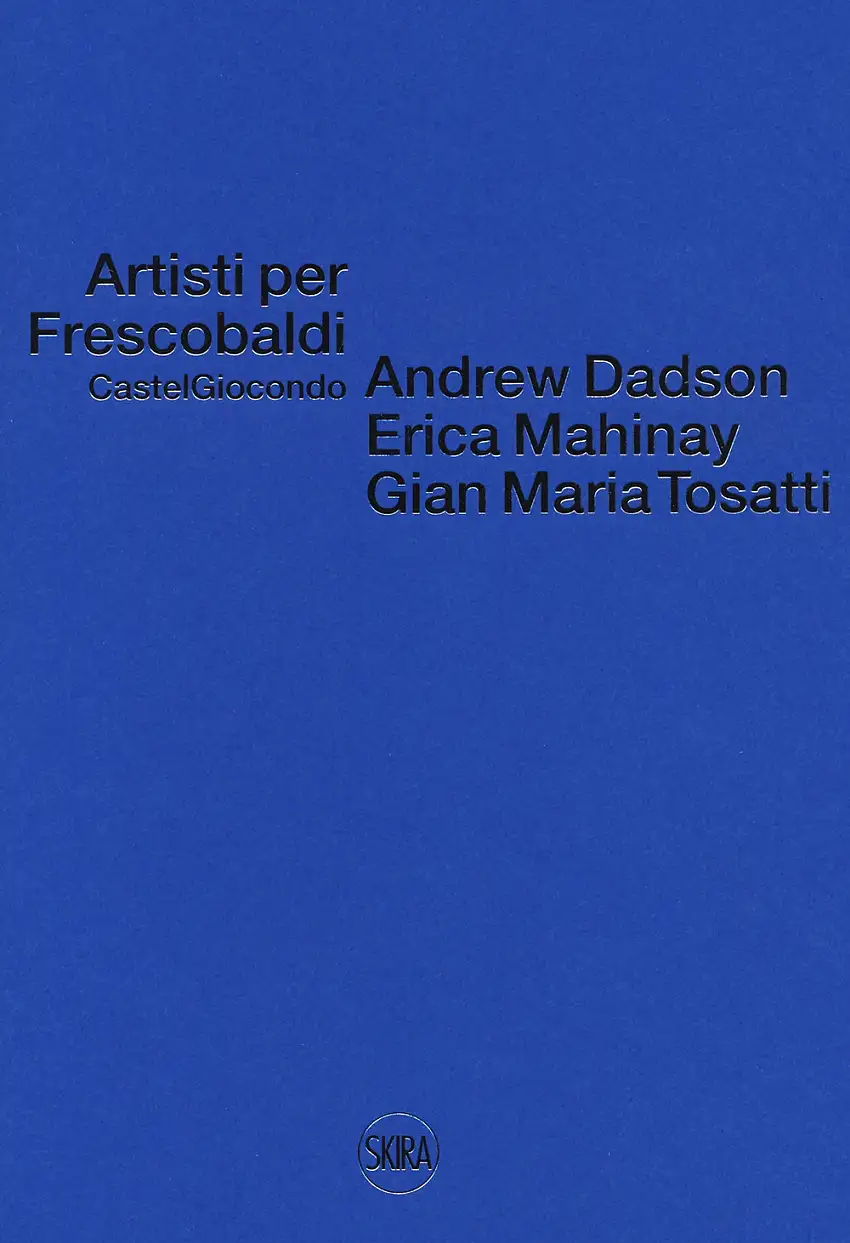 Artisti per Frescobaldi. Castelgiocondo. Andrew Dadson, Erica Mahinay, Gian Maria Tosatti