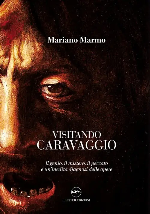 Visitando Caravaggio. Il genio, il mistero, il peccato e un'inedita diagnosi delle opere