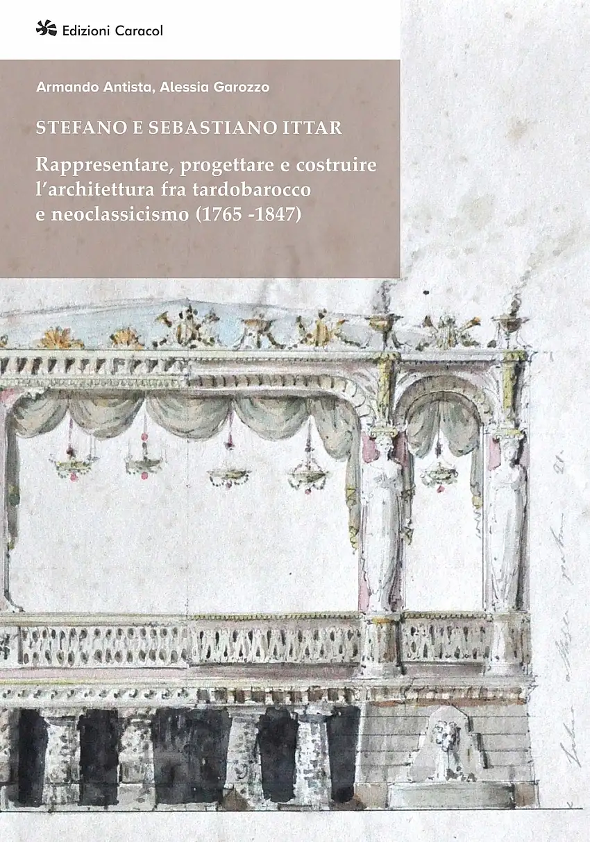 Stefano e Sebastiano Ittar. Rappresentare, progettare e costruire l'architettura fra tardobarocco e neoclassicismo (1765-1847)