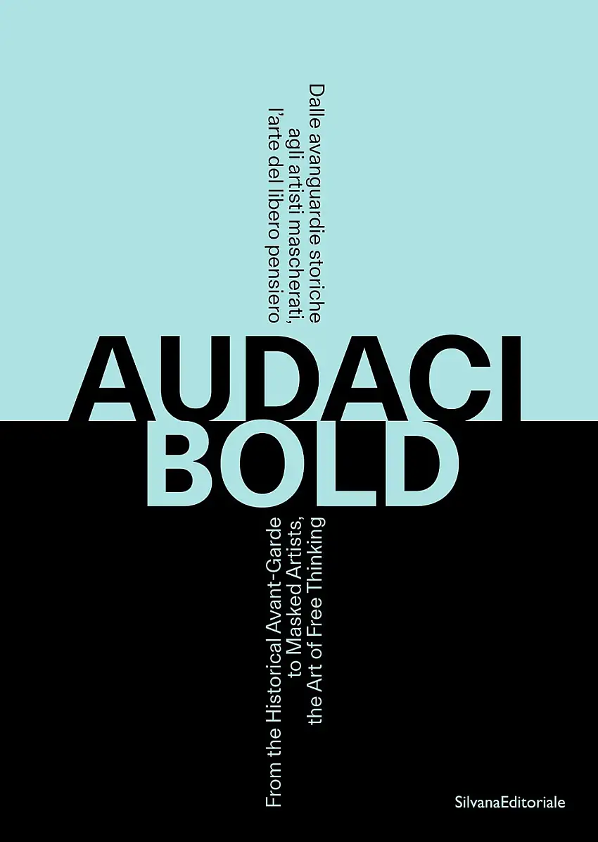 Audaci. Bold. Dalle avanguardie storiche agli artisti mascherati, l'arte del libero pensiero. From the Historical Avant-Garde to Masked Artists, the Art of Free Thinking