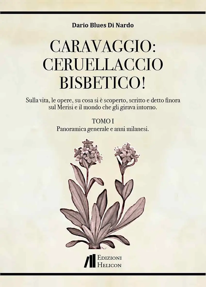 Caravaggio: Ceruellaccio bisbetico!. Sulla vita, le opere, su cosa si è scoperto, scritto e detto finora sul Merisi e il mondo che gli girava intorno. Tomo I. Panoramica generale e anni milanesi