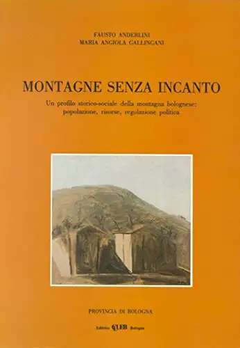 Montagne senza incanto. Un profilo storico-sociale della montagna bolognese: popolazione, risorse, regolazione politica