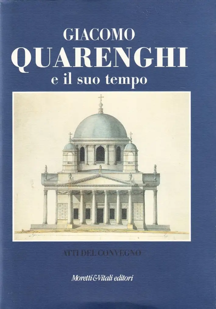 Giacomo Quarenghi e il suo tempo. Atti del Convegno