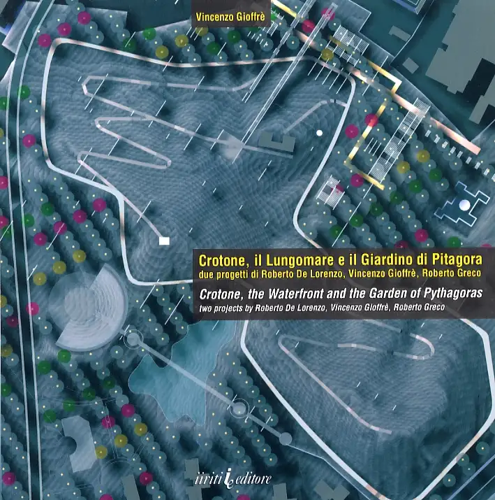Crotone, il Lungomare e il Giardino di Pitagora. Due Progetti di Roberto De Lorenzo, Vincenzo Giuffrè, Roberto Greco. Crotone, the Waterfront and the Garden of Pythagoras. Two Projects By Roberto De Lorenzo, Vincenzo Gioffrè, Roberto Greco