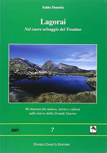 Lagorai. Nel cuore selvaggio del Trentino. 46 itinerari fra natura, storia e cultura sulle tracce della grande guerra