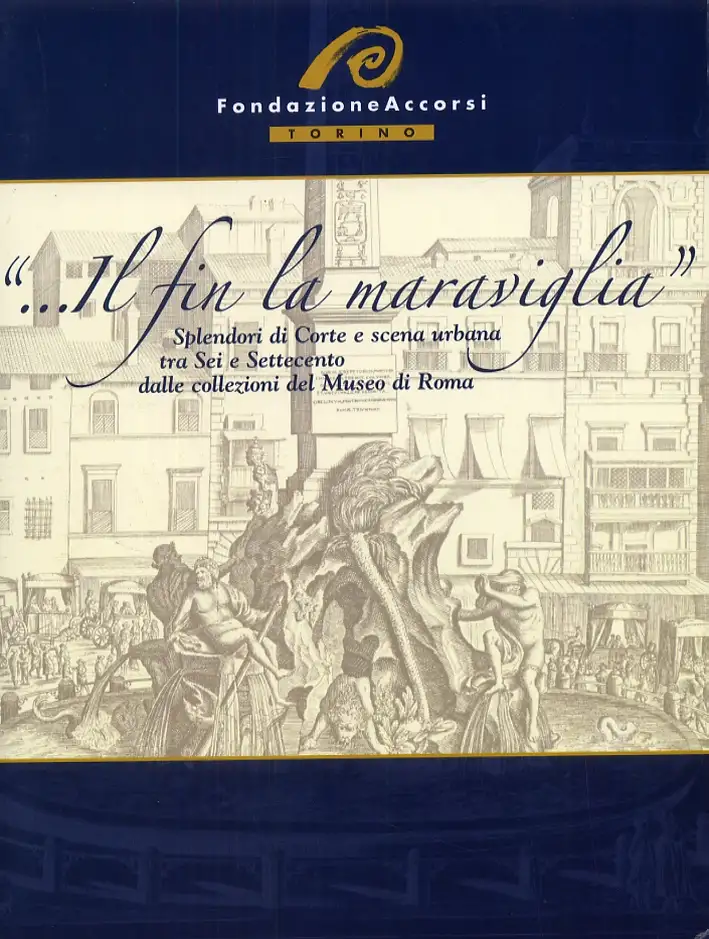 "...il fin la maraviglia". Splendori di Corte e scena urbana tra Sei e Settecento dalle collezioni del Museo di Roma