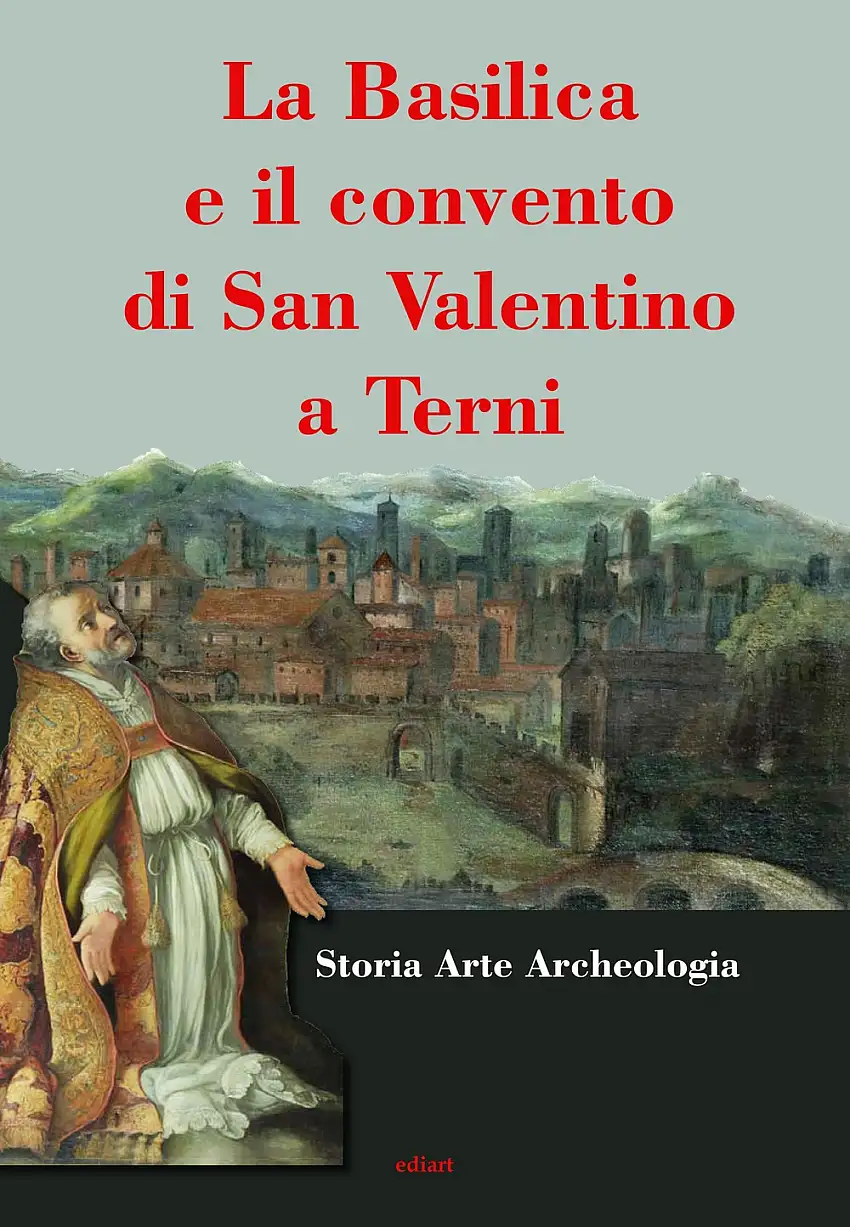 La basilica e il convento di San Valentino a Terni. Storia Arte Architettura