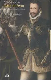 Testa di ferro. Vita di Emanuele Filiberto di Savoia
