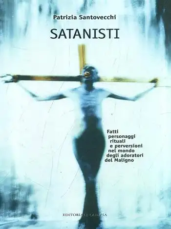 Satanisti. Fatti, personaggi, rituali e perversioni nel mondo degli adoratori del maligno