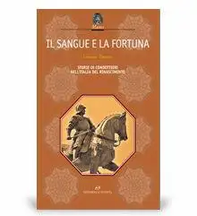 Il sangue e la fortuna. L'ascesa e il declino dei condottieri nell'Italia del Rinascimento