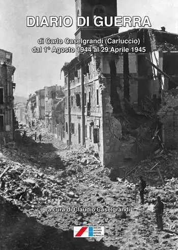 Diario di guerra di Carlo Caselgrandi (Carluccio) dal 1° Agosto 1944 al 29 Aprile 1945