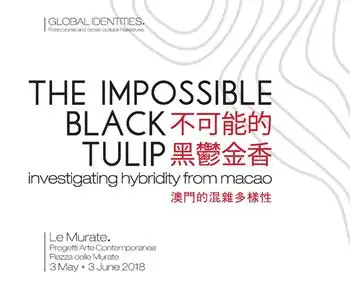 The impossible black tulip. Investigating hybridity from Macao. Catalogo della mostra (Firenze, 3 maggio-3 giugno 2018). Ediz. inglese e italiana